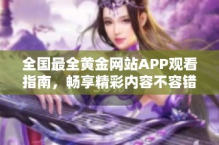 全国最全黄金网站APP观看指南，畅享精彩内容不容错过