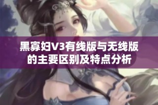 黑寡妇V3有线版与无线版的主要区别及特点分析