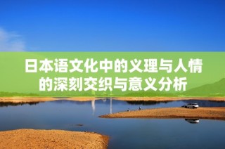 日本语文化中的义理与人情的深刻交织与意义分析