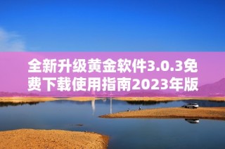 全新升级黄金软件3.0.3免费下载使用指南2023年版