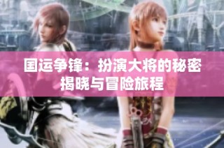 国运争锋：扮演大将的秘密揭晓与冒险旅程