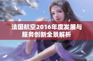 法国航空2016年度发展与服务创新全景解析