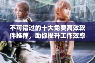 不可错过的十大免费高效软件推荐，助你提升工作效率