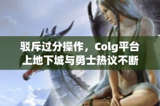 驳斥过分操作，Colg平台上地下城与勇士热议不断