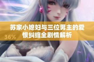 苏家小媳妇与三位男主的爱恨纠缠全剧情解析
