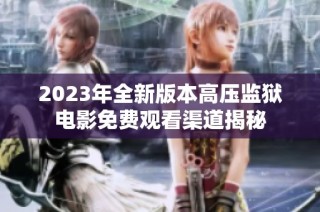 2023年全新版本高压监狱电影免费观看渠道揭秘