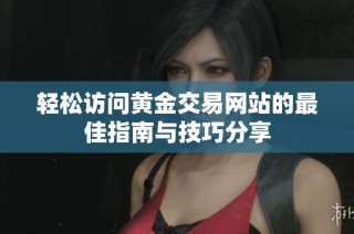 轻松访问黄金交易网站的最佳指南与技巧分享