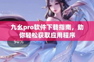 九幺pro软件下载指南，助你轻松获取应用程序