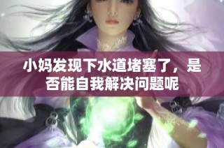 小妈发现下水道堵塞了，是否能自我解决问题呢