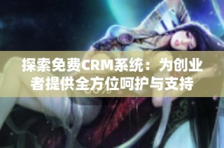 探索免费CRM系统：为创业者提供全方位呵护与支持