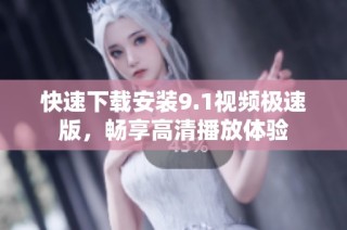 快速下载安装9.1视频极速版，畅享高清播放体验