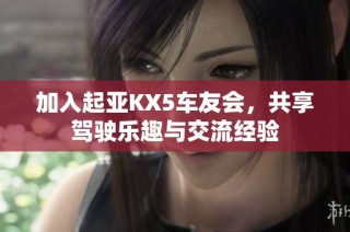 加入起亚KX5车友会，共享驾驶乐趣与交流经验