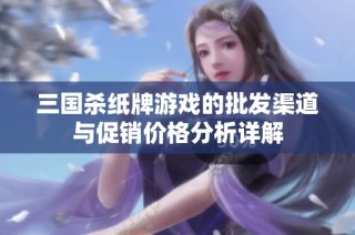 三国杀纸牌游戏的批发渠道与促销价格分析详解