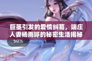 巨茎引发的爱情纠葛，端庄人妻杨雨婷的秘密生活揭秘