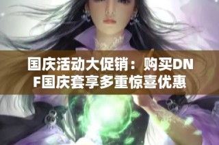 国庆活动大促销：购买DNF国庆套享多重惊喜优惠