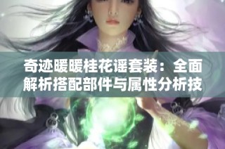 奇迹暖暖桂花谣套装：全面解析搭配部件与属性分析技巧