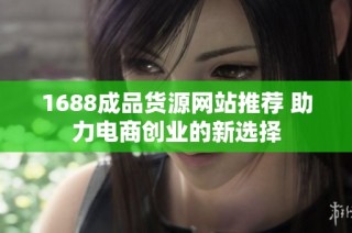 1688成品货源网站推荐 助力电商创业的新选择