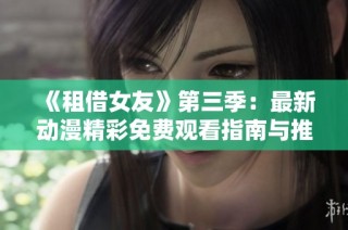 《租借女友》第三季：最新动漫精彩免费观看指南与推荐