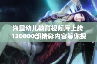 海量幼儿教育视频库上线 130000部精彩内容等你探索