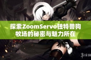探索ZoomServo独特兽狗牧场的秘密与魅力所在