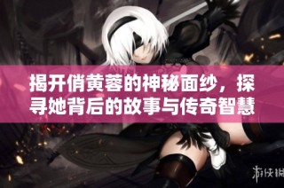 揭开俏黄蓉的神秘面纱，探寻她背后的故事与传奇智慧