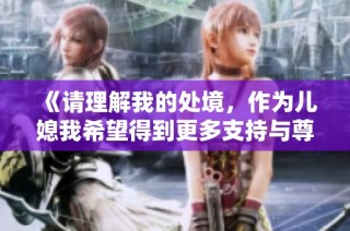 《请理解我的处境，作为儿媳我希望得到更多支持与尊重》