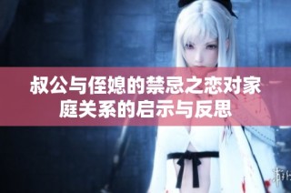 叔公与侄媳的禁忌之恋对家庭关系的启示与反思
