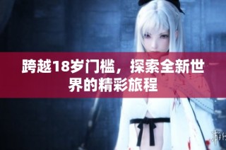 跨越18岁门槛，探索全新世界的精彩旅程