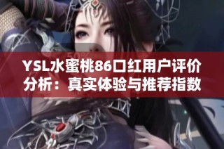 YSL水蜜桃86口红用户评价分析：真实体验与推荐指数