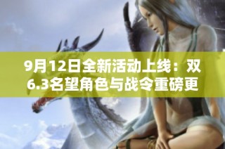 9月12日全新活动上线：双6.3名望角色与战令重磅更新资讯
