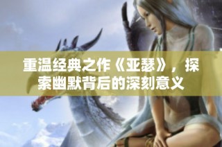重温经典之作《亚瑟》，探索幽默背后的深刻意义