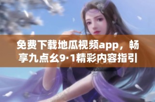 免费下载地瓜视频app，畅享九点幺9·1精彩内容指引