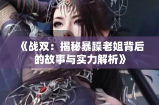 《战双：揭秘暴躁老姐背后的故事与实力解析》