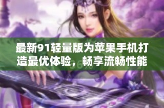 最新91轻量版为苹果手机打造最优体验，畅享流畅性能