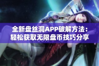 全新盘丝洞APP破解方法：轻松获取无限盘币技巧分享