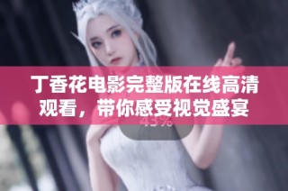 丁香花电影完整版在线高清观看，带你感受视觉盛宴