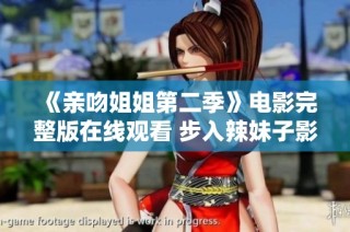 《亲吻姐姐第二季》电影完整版在线观看 步入辣妹子影库畅享精彩内容