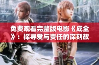 免费观看完整版电影《成全》：探寻爱与责任的深刻故事
