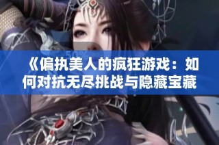 《偏执美人的疯狂游戏：如何对抗无尽挑战与隐藏宝藏》