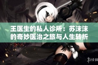 王医生的私人诊所：苏沫沫的奇妙医治之旅与人生转折