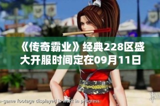 《传奇霸业》经典228区盛大开服时间定在09月11日09点