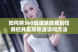 如何将360加速球隐藏到任务栏并实现快速访问方法