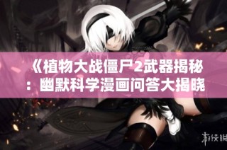 《植物大战僵尸2武器揭秘：幽默科学漫画问答大揭晓》