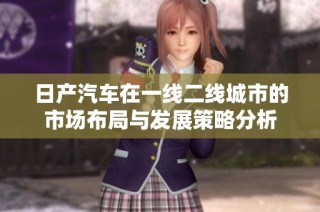 日产汽车在一线二线城市的市场布局与发展策略分析