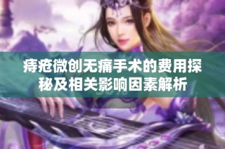 痔疮微创无痛手术的费用探秘及相关影响因素解析