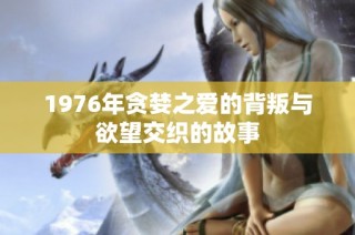 1976年贪婪之爱的背叛与欲望交织的故事