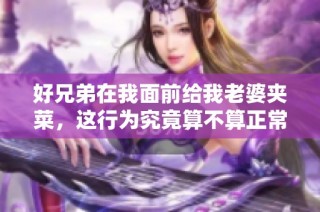 好兄弟在我面前给我老婆夹菜，这行为究竟算不算正常