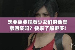 想要免费观看少女们的动漫第四集吗？快来了解更多!