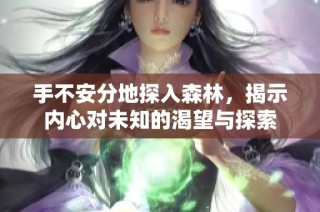 手不安分地探入森林，揭示内心对未知的渴望与探索