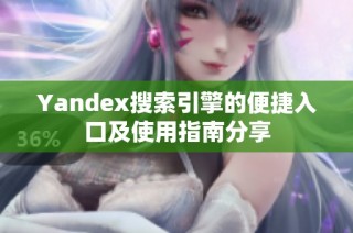 Yandex搜索引擎的便捷入口及使用指南分享